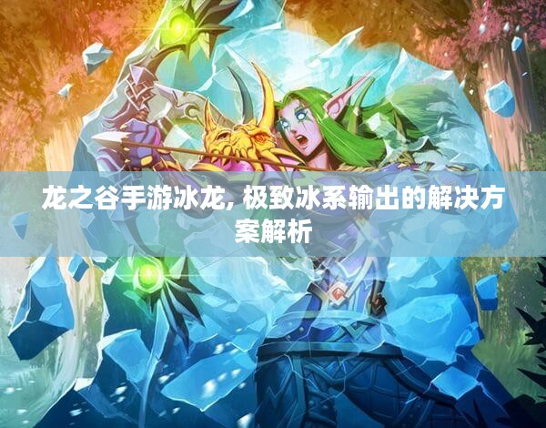 龙之谷手游冰龙, 极致冰系输出的解决方案解析 龙之谷手游冰龙, 极致冰系输出的解决方案解析