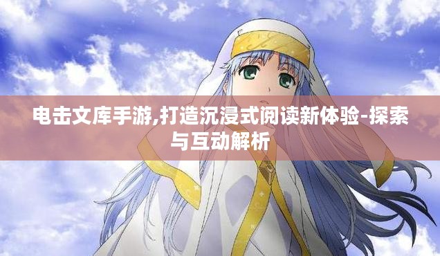电击文库手游,打造沉浸式阅读新体验-探索与互动解析 电击文库手游,打造沉浸式阅读新体验-探索与互动解析