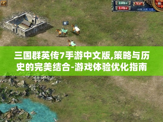 三国群英传7手游中文版,策略与历史的完美结合-游戏体验优化指南