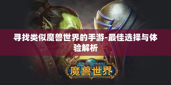 寻找类似魔兽世界的手游-最佳选择与体验解析