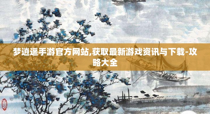 梦逍遥手游官方网站,获取最新游戏资讯与下载-攻略大全 梦逍遥手游官方网站,获取最新游戏资讯与下载-攻略大全