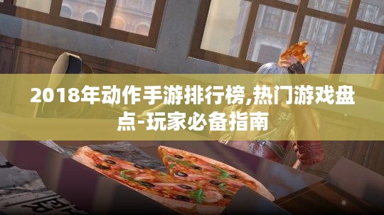 2018年动作手游排行榜,热门游戏盘点-玩家必备指南 2018年动作手游排行榜,热门游戏盘点-玩家必备指南