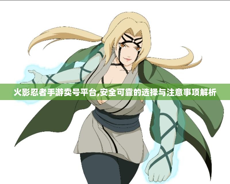 火影忍者手游卖号平台,安全可靠的选择与注意事项解析