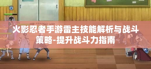 火影忍者手游雷主技能解析与战斗策略-提升战斗力指南