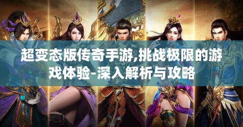 超变态版传奇手游,挑战极限的游戏体验-深入解析与攻略 超变态版传奇手游,挑战极限的游戏体验-深入解析与攻略