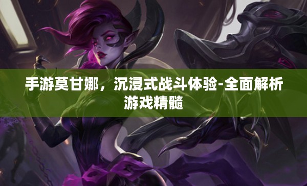 手游莫甘娜，沉浸式战斗体验-全面解析游戏精髓