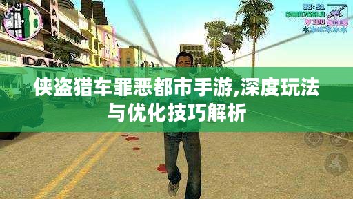 侠盗猎车罪恶都市手游,深度玩法与优化技巧解析