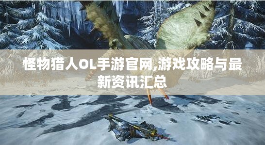 怪物猎人OL手游官网,游戏攻略与最新资讯汇总