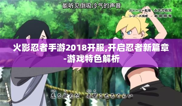 火影忍者手游2018开服,开启忍者新篇章-游戏特色解析