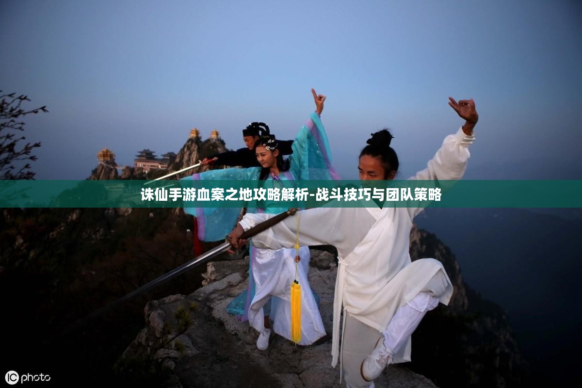 诛仙手游血案之地攻略解析-战斗技巧与团队策略
