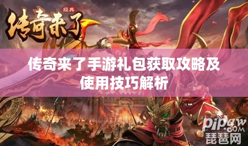 传奇来了手游礼包获取攻略及使用技巧解析 传奇来了手游礼包获取攻略及使用技巧解析