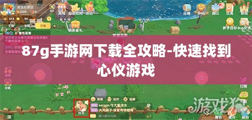 87g手游网下载全攻略-快速找到心仪游戏 87g手游网下载全攻略-快速找到心仪游戏