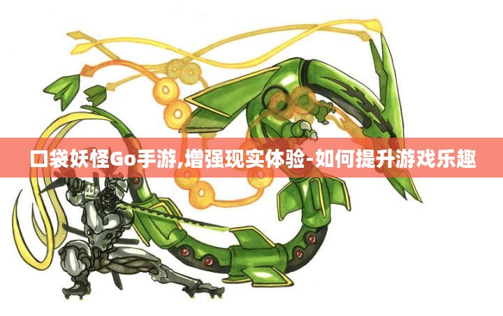 口袋妖怪Go手游,增强现实体验-如何提升游戏乐趣