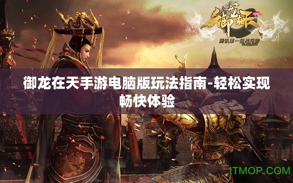 御龙在天手游电脑版玩法指南-轻松实现畅快体验 御龙在天手游电脑版玩法指南-轻松实现畅快体验