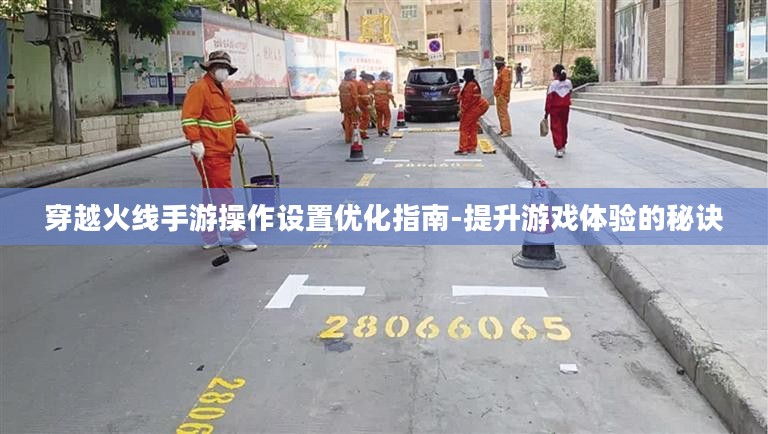 穿越火线手游操作设置优化指南-提升游戏体验的秘诀