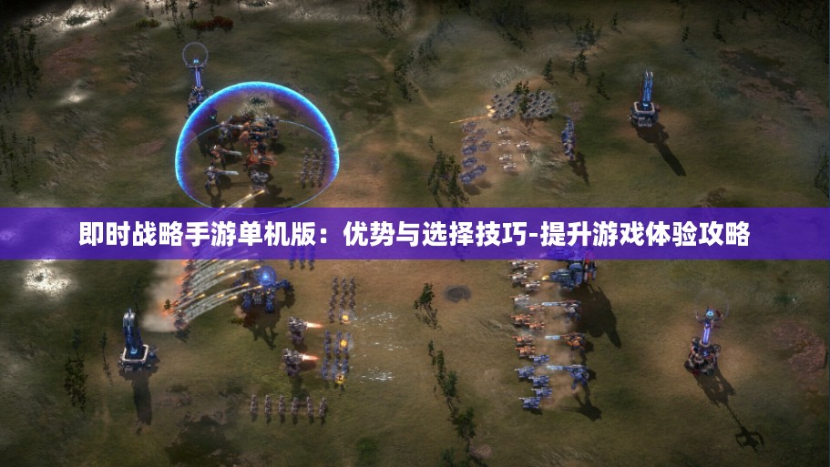 即时战略手游单机版：优势与选择技巧-提升游戏体验攻略