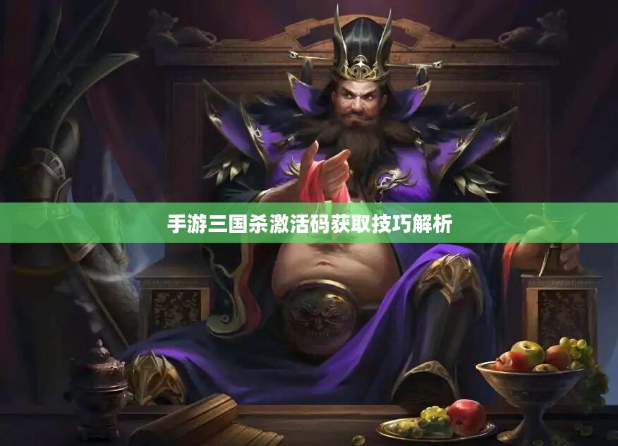手游三国杀激活码获取技巧解析 手游三国杀激活码获取技巧解析