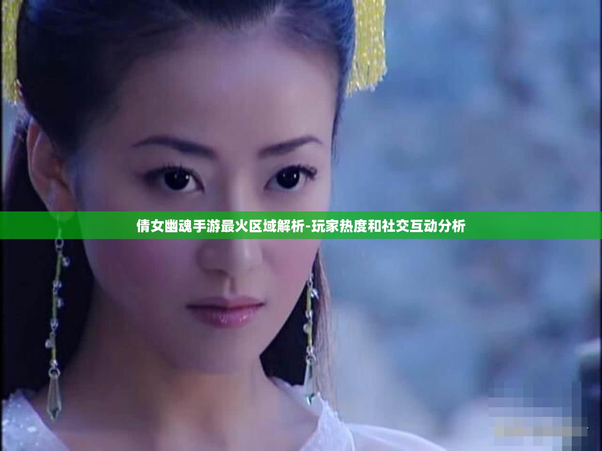 倩女幽魂手游最火区域解析-玩家热度和社交互动分析 倩女幽魂手游最火区域解析-玩家热度和社交互动分析