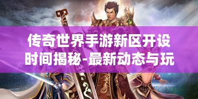 传奇世界手游新区开设时间揭秘-最新动态与玩家指南