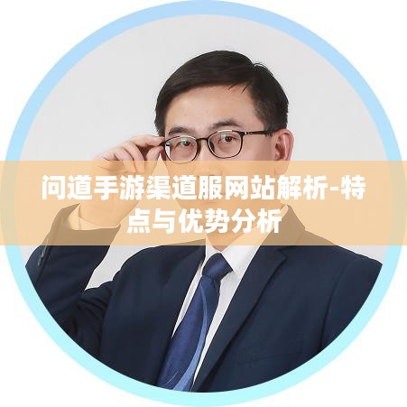 问道手游渠道服网站解析-特点与优势分析 问道手游渠道服网站解析-特点与优势分析