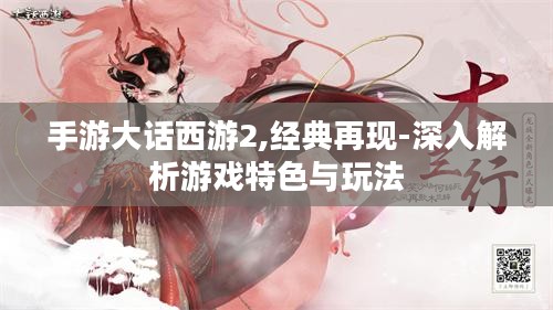 手游大话西游2,经典再现-深入解析游戏特色与玩法