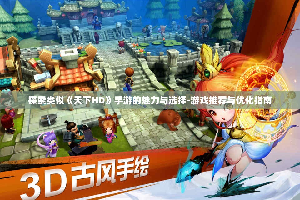探索类似《天下HD》手游的魅力与选择-游戏推荐与优化指南