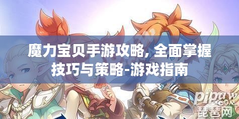 魔力宝贝手游攻略, 全面掌握技巧与策略-游戏指南