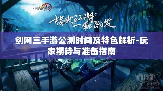 剑网三手游公测时间及特色解析-玩家期待与准备指南