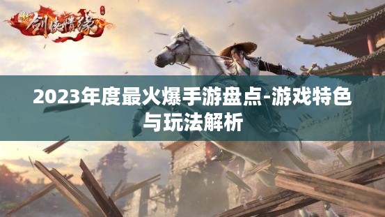 2023年度最火爆手游盘点-游戏特色与玩法解析 2023年度最火爆手游盘点-游戏特色与玩法解析