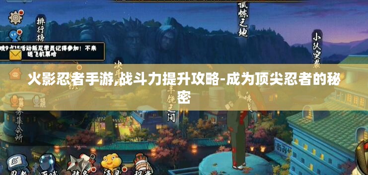 火影忍者手游,战斗力提升攻略-成为顶尖忍者的秘密