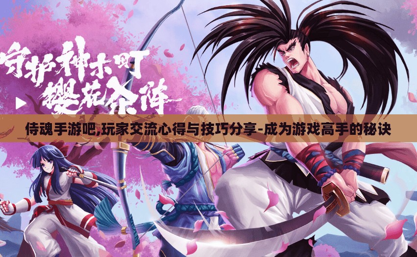 侍魂手游吧,玩家交流心得与技巧分享-成为游戏高手的秘诀 侍魂手游吧,玩家交流心得与技巧分享-成为游戏高手的秘诀