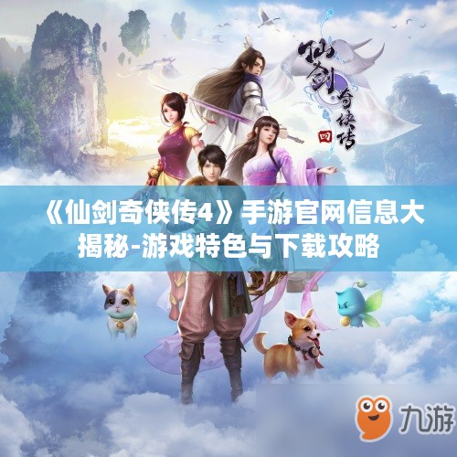 《仙剑奇侠传4》手游官网信息大揭秘-游戏特色与下载攻略