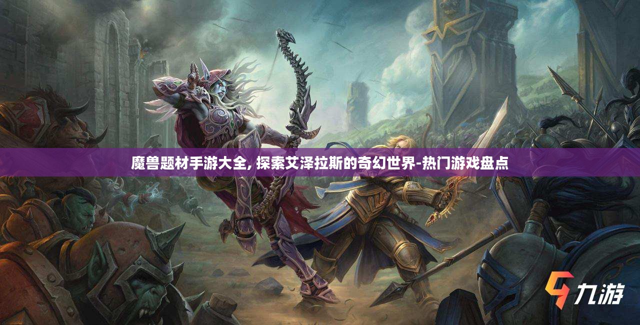 魔兽题材手游大全, 探索艾泽拉斯的奇幻世界-热门游戏盘点