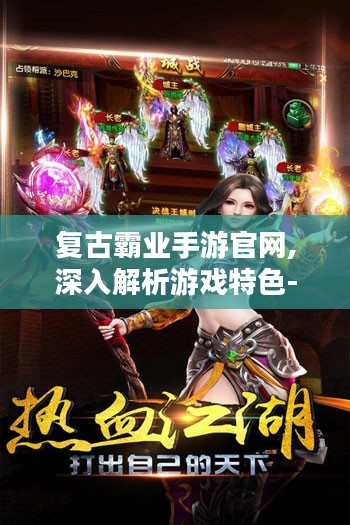 复古霸业手游官网,深入解析游戏特色-玩家必备指南