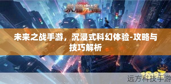 未来之战手游,沉浸式科幻体验-攻略与技巧解析 未来之战手游,沉浸式科幻体验-攻略与技巧解析