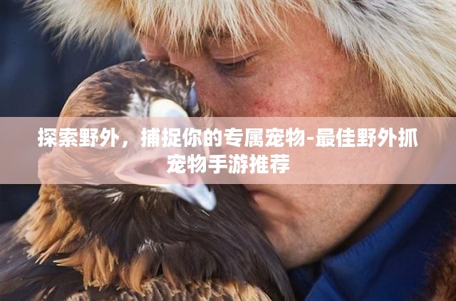 探索野外,捕捉你的专属宠物-最佳野外抓宠物手游推荐 探索野外,捕捉你的专属宠物-最佳野外抓宠物手游推荐
