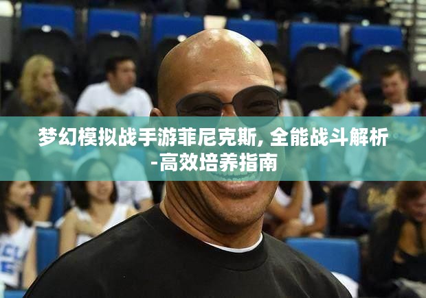 梦幻模拟战手游菲尼克斯, 全能战斗解析-高效培养指南 梦幻模拟战手游菲尼克斯, 全能战斗解析-高效培养指南
