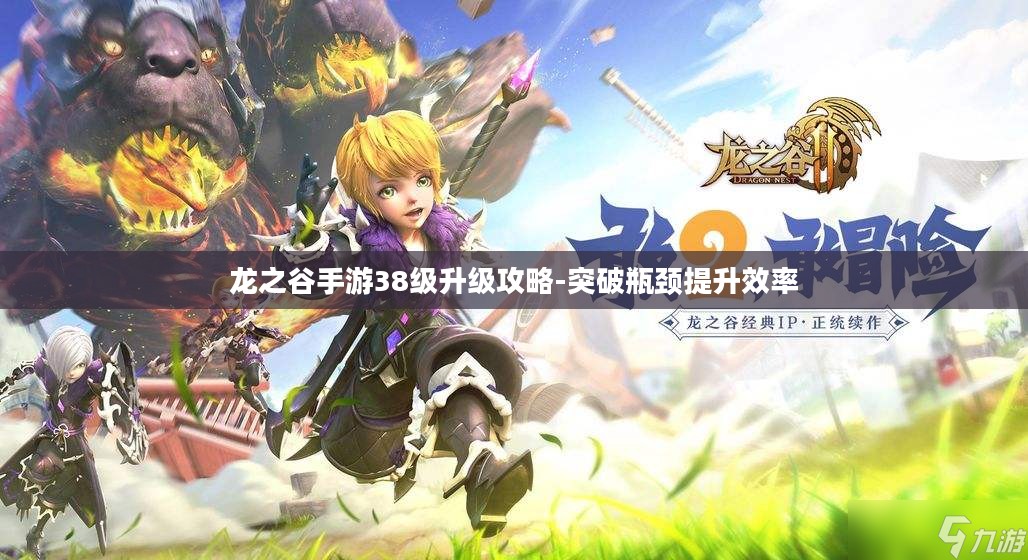 龙之谷手游38级升级攻略-突破瓶颈提升效率