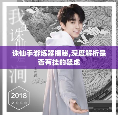 诛仙手游炼器揭秘,深度解析是否有挂的疑虑