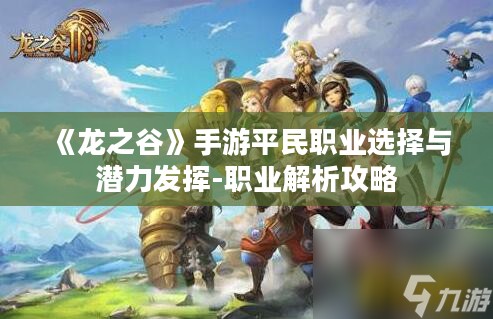 《龙之谷》手游平民职业选择与潜力发挥-职业解析攻略