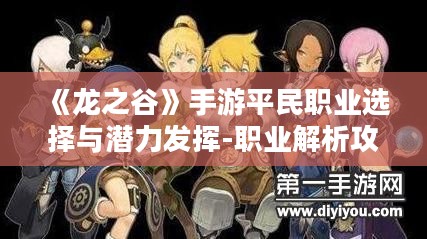 《龙之谷》手游平民职业选择与潜力发挥-职业解析攻略 《龙之谷》手游平民职业选择与潜力发挥-职业解析攻略