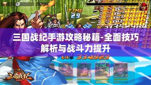 三国战纪手游攻略秘籍-全面技巧解析与战斗力提升