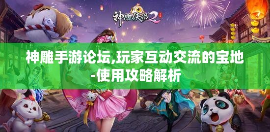 神雕手游论坛,玩家互动交流的宝地-使用攻略解析 神雕手游论坛,玩家互动交流的宝地-使用攻略解析