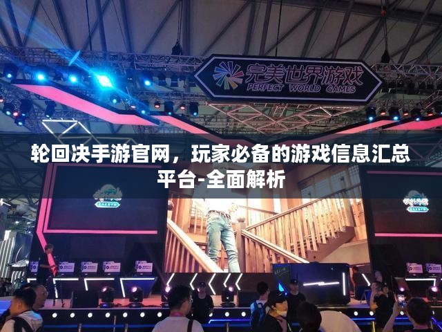 轮回决手游官网，玩家必备的游戏信息汇总平台-全面解析