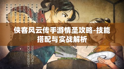 侠客风云传手游情圣攻略-技能搭配与实战解析 侠客风云传手游情圣攻略-技能搭配与实战解析
