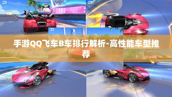 手游QQ飞车B车排行解析-高性能车型推荐