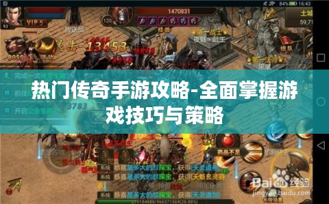 热门传奇手游攻略-全面掌握游戏技巧与策略 热门传奇手游攻略-全面掌握游戏技巧与策略