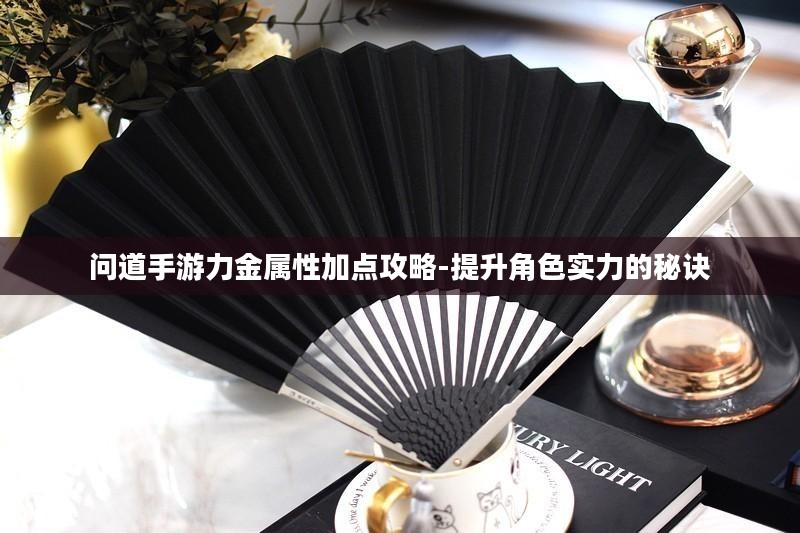 问道手游力金属性加点攻略-提升角色实力的秘诀 问道手游力金属性加点攻略-提升角色实力的秘诀