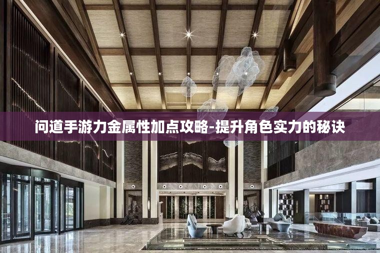问道手游力金属性加点攻略-提升角色实力的秘诀