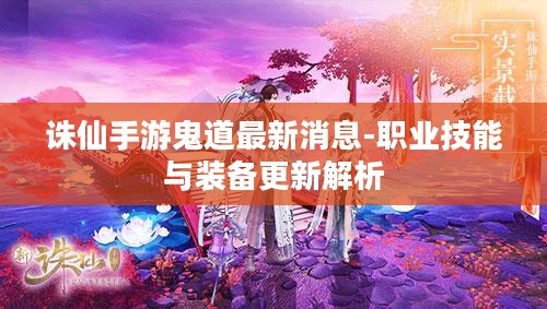 诛仙手游鬼道最新消息-职业技能与装备更新解析